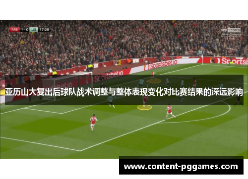 亚历山大复出后球队战术调整与整体表现变化对比赛结果的深远影响