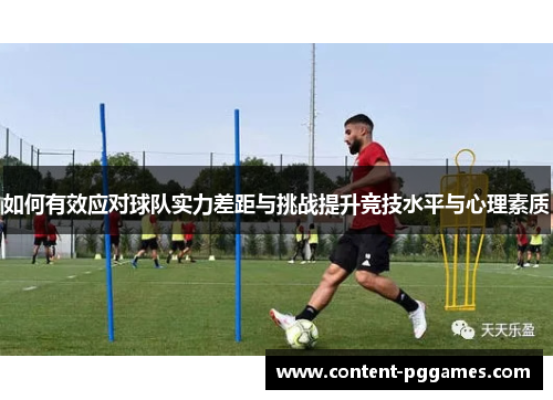 如何有效应对球队实力差距与挑战提升竞技水平与心理素质