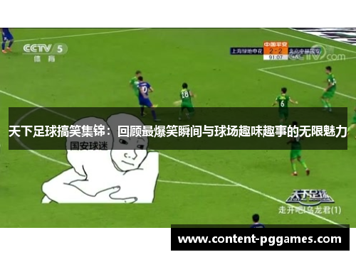 天下足球搞笑集锦：回顾最爆笑瞬间与球场趣味趣事的无限魅力