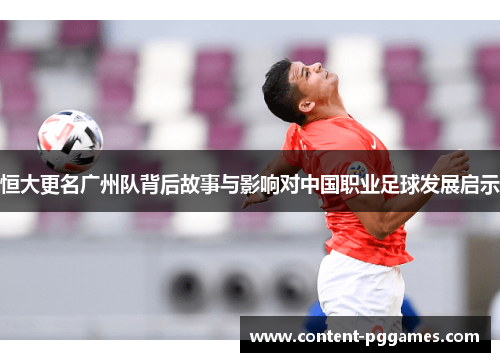 恒大更名广州队背后故事与影响对中国职业足球发展启示