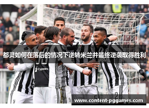 都灵如何在落后的情况下逆转米兰并最终逆袭取得胜利