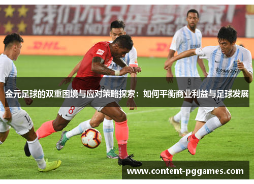 金元足球的双重困境与应对策略探索：如何平衡商业利益与足球发展