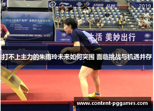 打不上主力的朱雨玲未来如何突围 面临挑战与机遇并存