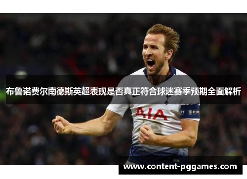 布鲁诺费尔南德斯英超表现是否真正符合球迷赛季预期全面解析