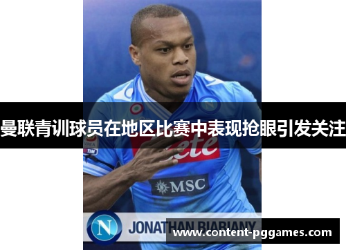 曼联青训球员在地区比赛中表现抢眼引发关注