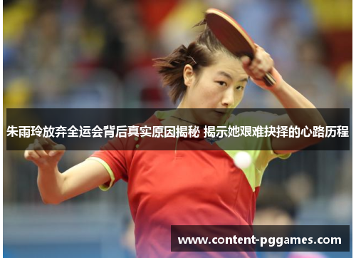 朱雨玲放弃全运会背后真实原因揭秘 揭示她艰难抉择的心路历程